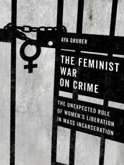 The Feminist War on Crime: The Unexpected Role of Women's Liberation in Mass Incarceration