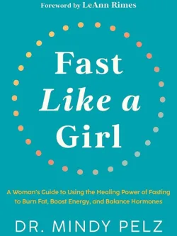 Fast Like a Girl : A Woman's Guide to Using the Healing Power of Fasting to Burn Fat, Boost Energy, and Balance Hormones